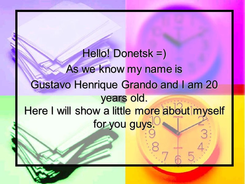 Hello! Donetsk =) As we know my name is  Gustavo Henrique Grando and